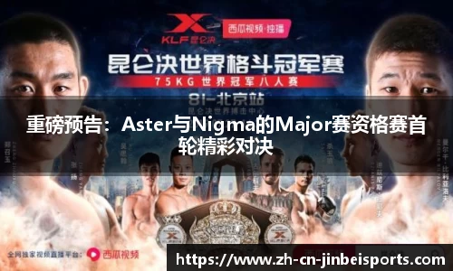 重磅预告：Aster与Nigma的Major赛资格赛首轮精彩对决