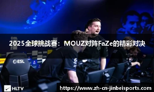 2025全球挑战赛：MOUZ对阵FaZe的精彩对决